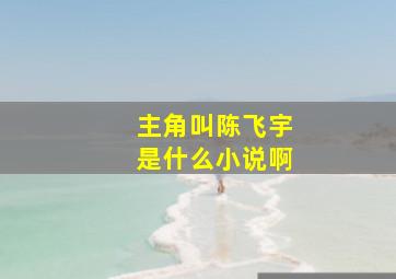 主角叫陈飞宇是什么小说啊