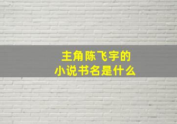 主角陈飞宇的小说书名是什么