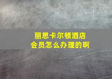 丽思卡尔顿酒店会员怎么办理的啊