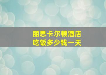 丽思卡尔顿酒店吃饭多少钱一天