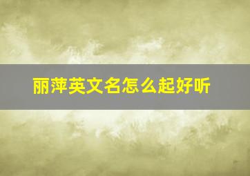 丽萍英文名怎么起好听