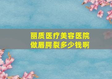 丽质医疗美容医院做唇腭裂多少钱啊