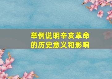 举例说明辛亥革命的历史意义和影响