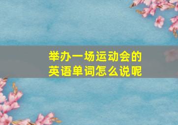 举办一场运动会的英语单词怎么说呢