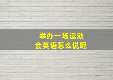 举办一场运动会英语怎么说呢