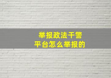 举报政法干警平台怎么举报的