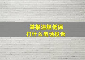 举报违规低保打什么电话投诉