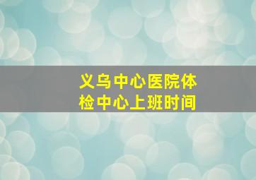 义乌中心医院体检中心上班时间