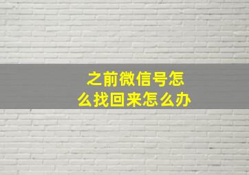 之前微信号怎么找回来怎么办