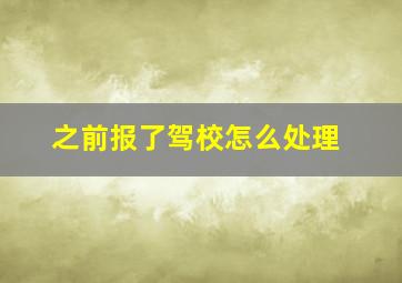 之前报了驾校怎么处理