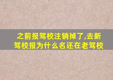 之前报驾校注销掉了,去新驾校报为什么名还在老驾校