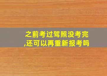 之前考过驾照没考完,还可以再重新报考吗