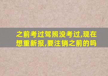 之前考过驾照没考过,现在想重新报,要注销之前的吗