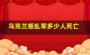 乌克兰叛乱军多少人死亡