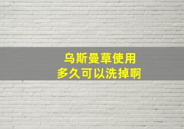 乌斯曼草使用多久可以洗掉啊