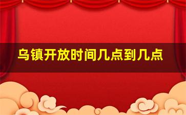 乌镇开放时间几点到几点