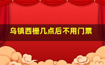 乌镇西栅几点后不用门票