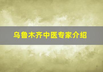 乌鲁木齐中医专家介绍