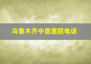 乌鲁木齐中医医院电话