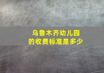 乌鲁木齐幼儿园的收费标准是多少