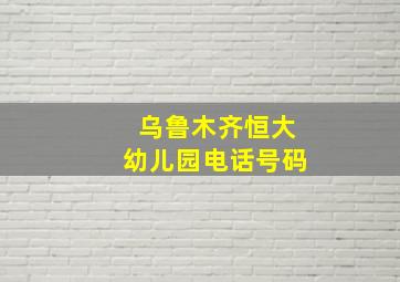 乌鲁木齐恒大幼儿园电话号码