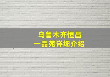 乌鲁木齐恒昌一品苑详细介绍