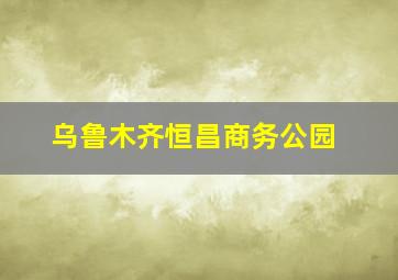 乌鲁木齐恒昌商务公园