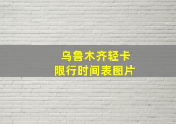 乌鲁木齐轻卡限行时间表图片