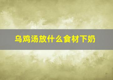 乌鸡汤放什么食材下奶