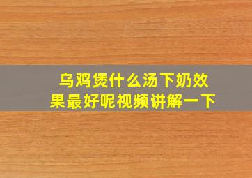 乌鸡煲什么汤下奶效果最好呢视频讲解一下