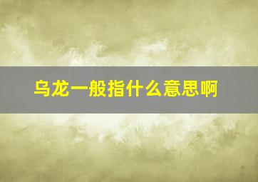 乌龙一般指什么意思啊