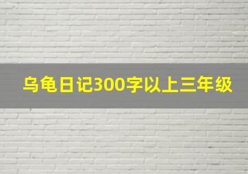 乌龟日记300字以上三年级