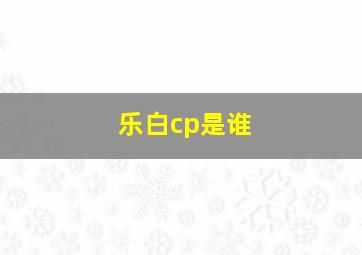 乐白cp是谁