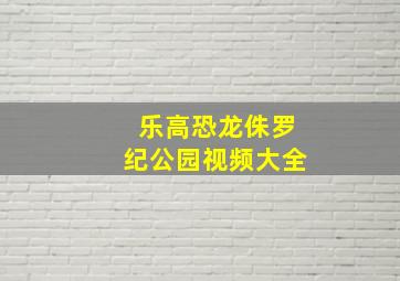 乐高恐龙侏罗纪公园视频大全