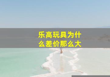 乐高玩具为什么差价那么大