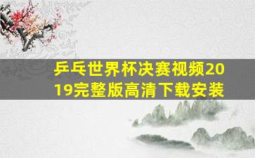 乒乓世界杯决赛视频2019完整版高清下载安装