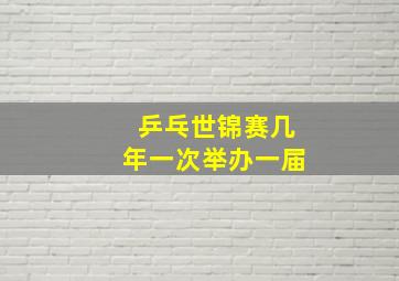 乒乓世锦赛几年一次举办一届