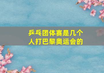 乒乓团体赛是几个人打巴黎奥运会的