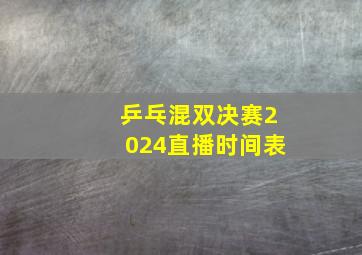 乒乓混双决赛2024直播时间表