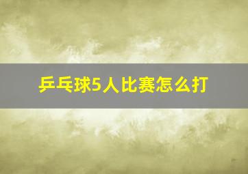 乒乓球5人比赛怎么打