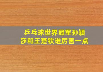 乒乓球世界冠军孙颖莎和王楚钦谁厉害一点