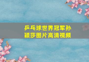 乒乓球世界冠军孙颖莎图片高清视频