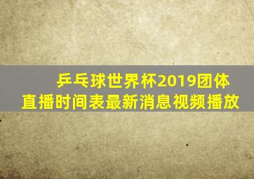 乒乓球世界杯2019团体直播时间表最新消息视频播放