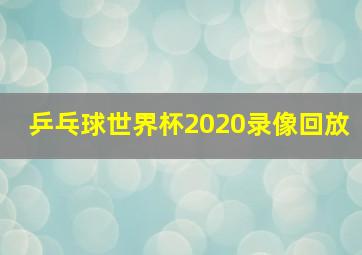 乒乓球世界杯2020录像回放