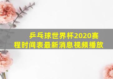 乒乓球世界杯2020赛程时间表最新消息视频播放