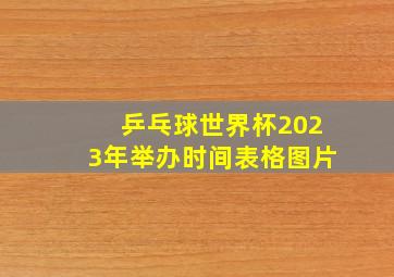 乒乓球世界杯2023年举办时间表格图片