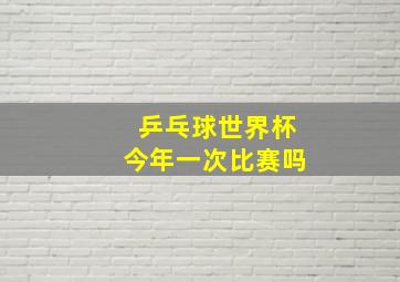 乒乓球世界杯今年一次比赛吗