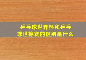 乒乓球世界杯和乒乓球世锦赛的区别是什么