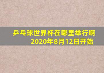 乒乓球世界杯在哪里举行啊2020年8月12日开始