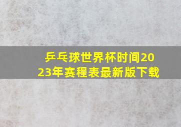 乒乓球世界杯时间2023年赛程表最新版下载